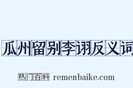 瓜州留别李诩反义词是什么意思的图片